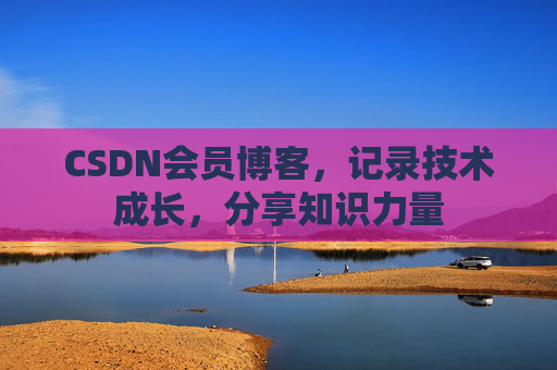 CSDN会员博客，记录技术成长，分享知识力量
