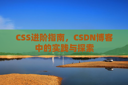 CSS进阶指南，CSDN博客中的实践与探索